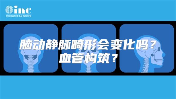 脑动静脉畸形会变化吗？血管构筑？