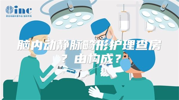 脑内动静脉畸形护理查房？由构成？