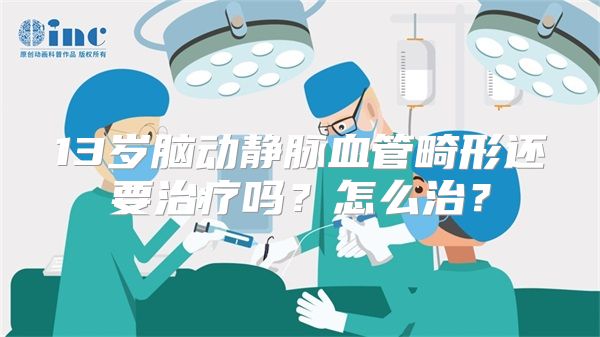 13岁脑动静脉血管畸形还要治疗吗？怎么治？