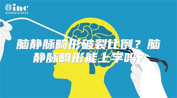 脑静脉畸形破裂比例？脑静脉畸形能上学吗？