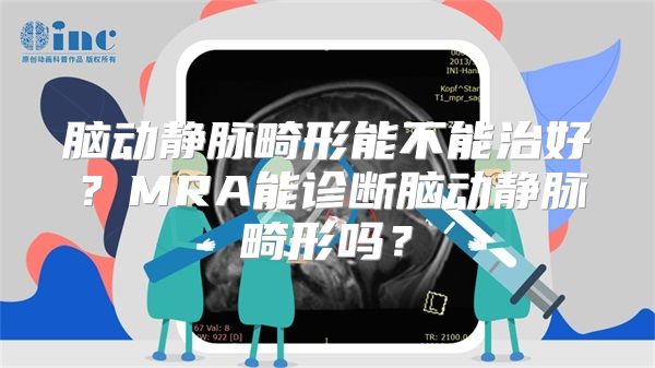 脑动静脉畸形能不能治好？MRA能诊断脑动静脉畸形吗？