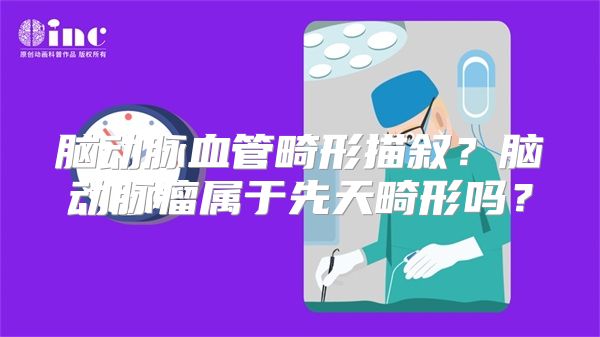 脑动脉血管畸形描叙？脑动脉瘤属于先天畸形吗？