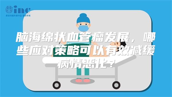 脑海绵状血管瘤发展，哪些应对策略可以有效减缓病情恶化？