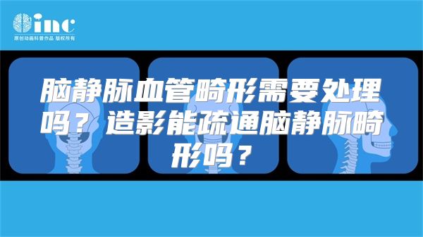 脑静脉血管畸形需要处理吗？造影能疏通脑静脉畸形吗？