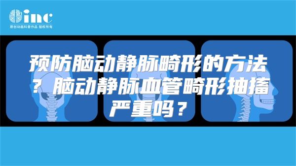 预防脑动静脉畸形的方法？脑动静脉血管畸形抽搐严重吗？