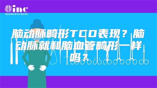 脑动脉畸形TCD表现？脑动脉就和脑血管畸形一样吗？