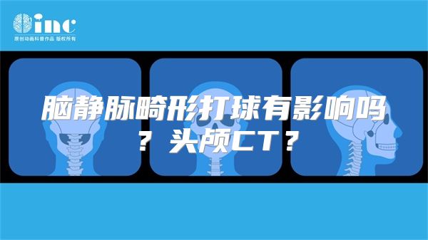 脑静脉畸形打球有影响吗？头颅CT？