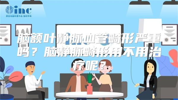 脑额叶静脉血管畸形严重吗？脑静脉畸形用不用治疗呢？