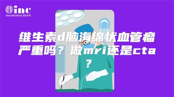 维生素d脑海绵状血管瘤严重吗？做mri还是cta？