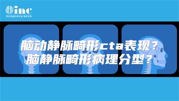 脑动静脉畸形cta表现？脑静脉畸形病理分型？