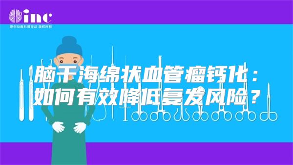 脑干海绵状血管瘤钙化：如何有效降低复发风险？