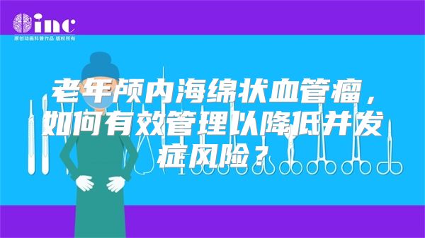 老年颅内海绵状血管瘤，如何有效管理以降低并发症风险？