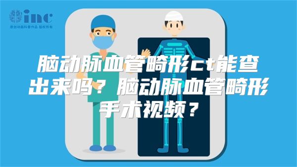 脑动脉血管畸形ct能查出来吗？脑动脉血管畸形手术视频？