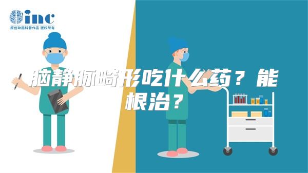 脑静脉畸形吃什么药？能根治？