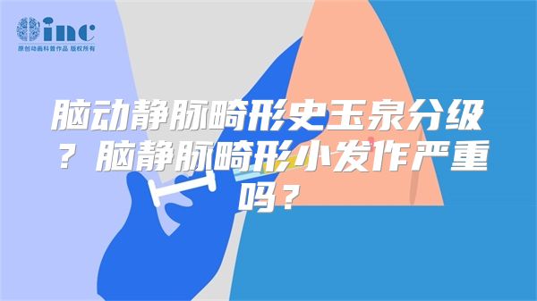 脑动静脉畸形史玉泉分级？脑静脉畸形小发作严重吗？