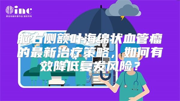 脑右侧额叶海绵状血管瘤的最新治疗策略，如何有效降低复发风险？