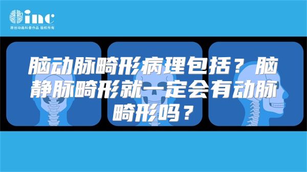 脑动脉畸形病理包括？脑静脉畸形就一定会有动脉畸形吗？