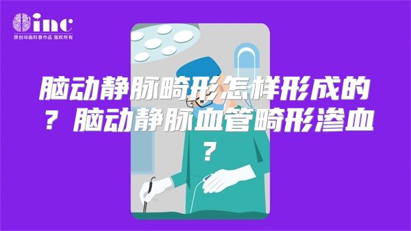 脑动静脉畸形怎样形成的？脑动静脉血管畸形渗血？