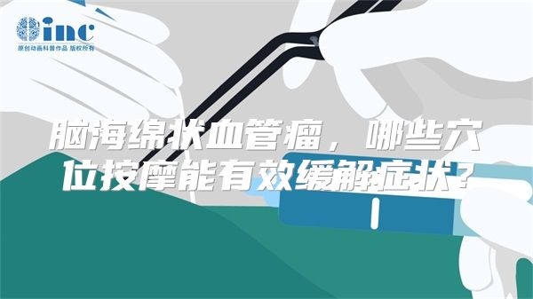 脑海绵状血管瘤，哪些穴位按摩能有效缓解症状？