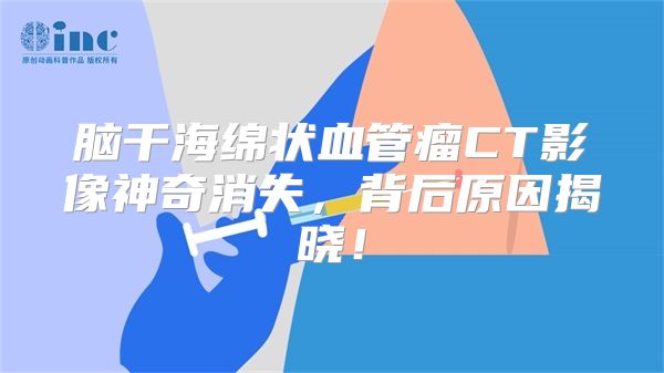 脑干海绵状血管瘤CT影像神奇消失，背后原因揭晓！