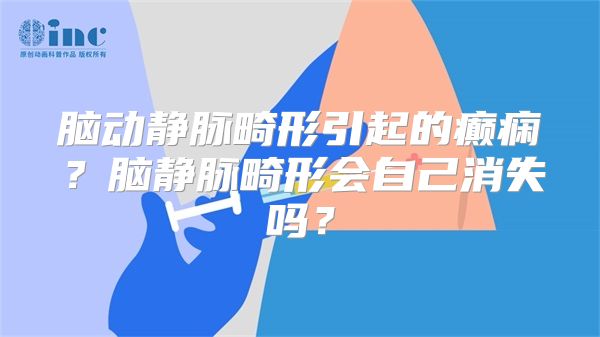 脑动静脉畸形引起的癫痫？脑静脉畸形会自己消失吗？