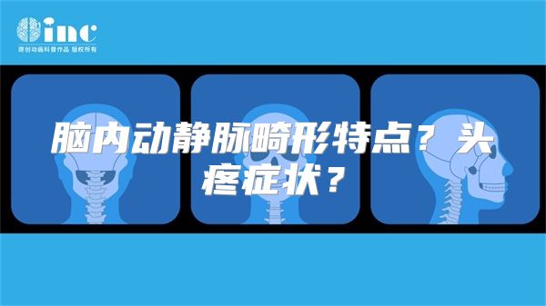 脑内动静脉畸形特点？头疼症状？