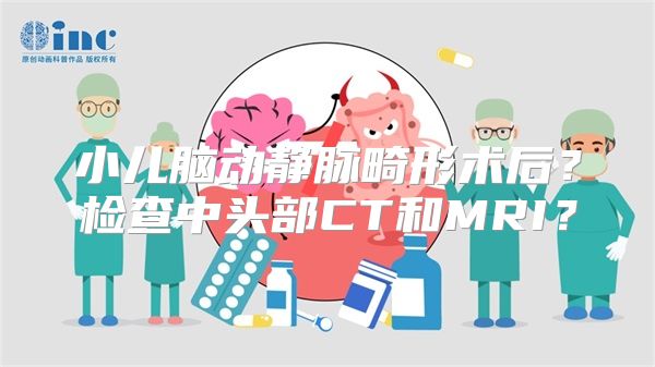 小儿脑动静脉畸形术后？检查中头部CT和MRI？