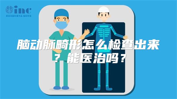 脑动脉畸形怎么检查出来？能医治吗？