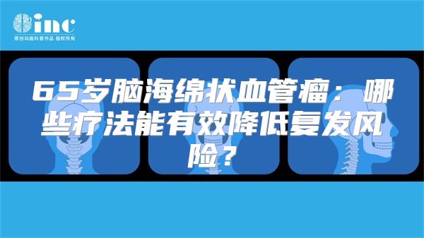 65岁脑海绵状血管瘤：哪些疗法能有效降低复发风险？