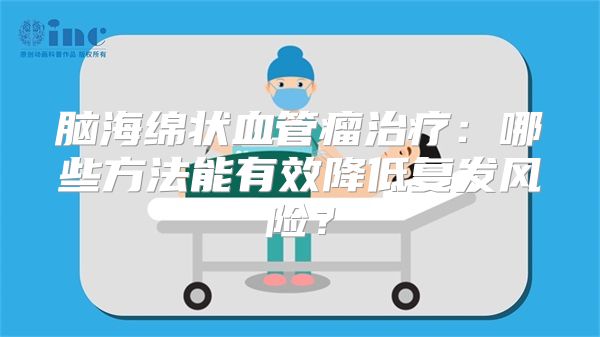 脑海绵状血管瘤治疗：哪些方法能有效降低复发风险？