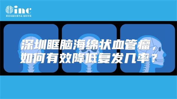 深圳眶脑海绵状血管瘤，如何有效降低复发几率？