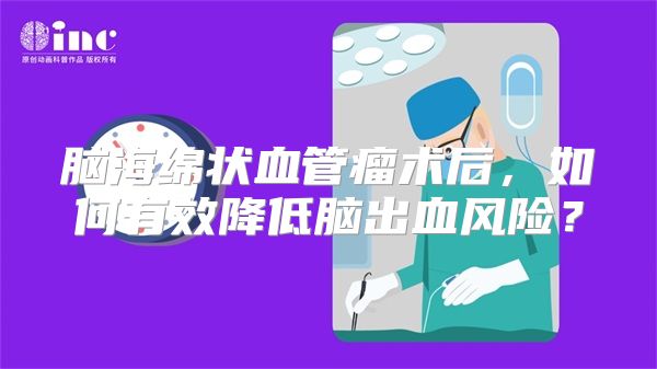 脑海绵状血管瘤术后，如何有效降低脑出血风险？