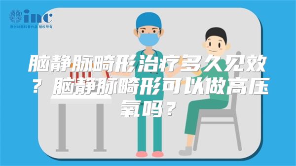 脑静脉畸形治疗多久见效？脑静脉畸形可以做高压氧吗？