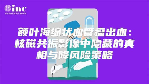 额叶海绵状血管瘤出血：核磁共振影像中隐藏的真相与降风险策略