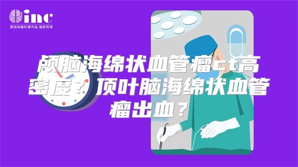 颅脑海绵状血管瘤ct高密度？顶叶脑海绵状血管瘤出血？