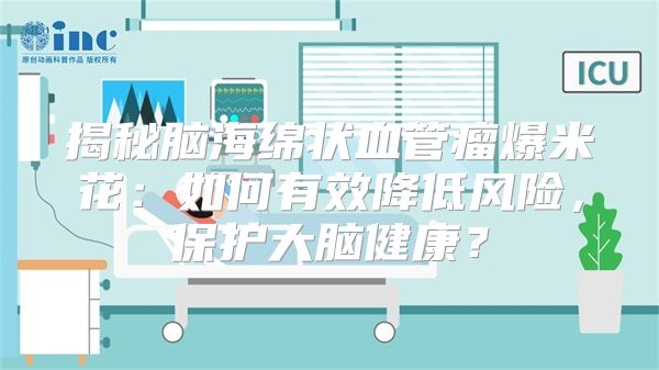 揭秘脑海绵状血管瘤爆米花：如何有效降低风险，保护大脑健康？