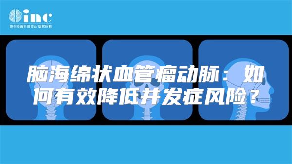 脑海绵状血管瘤动脉：如何有效降低并发症风险？