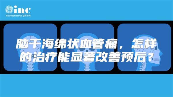 脑干海绵状血管瘤，怎样的治疗能显著改善预后？