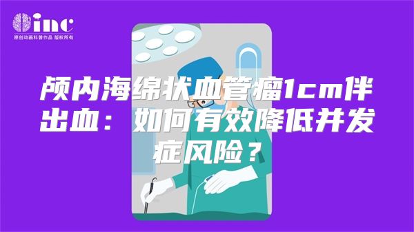 颅内海绵状血管瘤1cm伴出血：如何有效降低并发症风险？