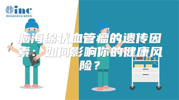 脑海绵状血管瘤的遗传因素：如何影响你的健康风险？