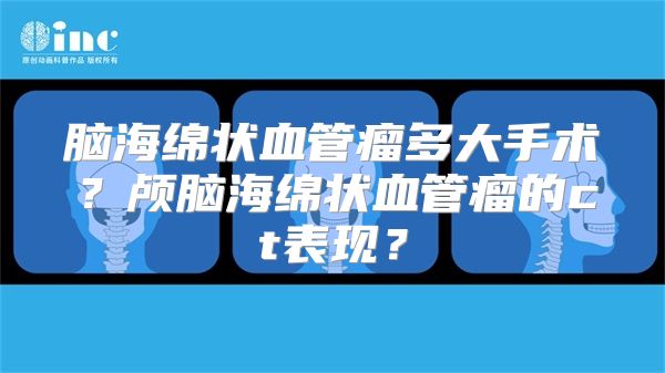 脑海绵状血管瘤多大手术？颅脑海绵状血管瘤的ct表现？