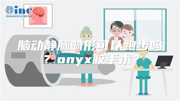 脑动静脉畸形可以跑步吗？onyx胶手术？