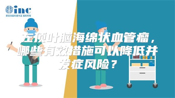 左顶叶脑海绵状血管瘤，哪些有效措施可以降低并发症风险？