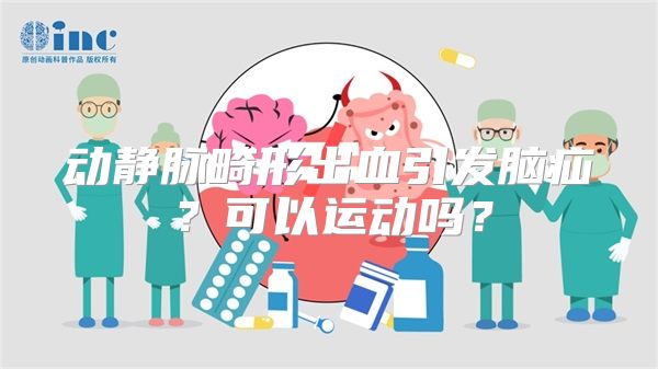 动静脉畸形出血引发脑疝？可以运动吗？