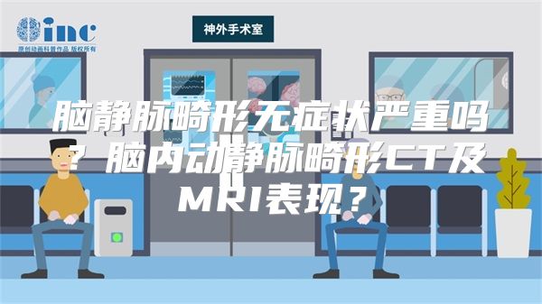 脑静脉畸形无症状严重吗？脑内动静脉畸形CT及MRI表现？