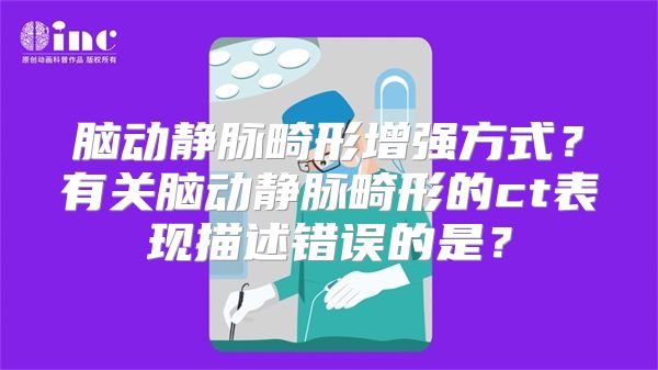 脑动静脉畸形增强方式？有关脑动静脉畸形的ct表现描述错误的是？