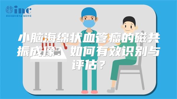 小脑海绵状血管瘤的磁共振成像：如何有效识别与评估？