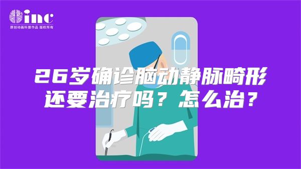 26岁确诊脑动静脉畸形还要治疗吗？怎么治？