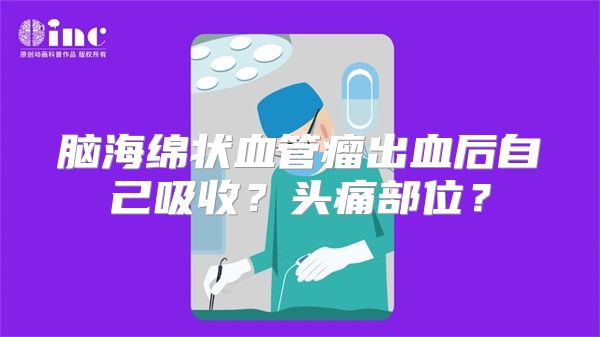 脑海绵状血管瘤出血后自己吸收？头痛部位？