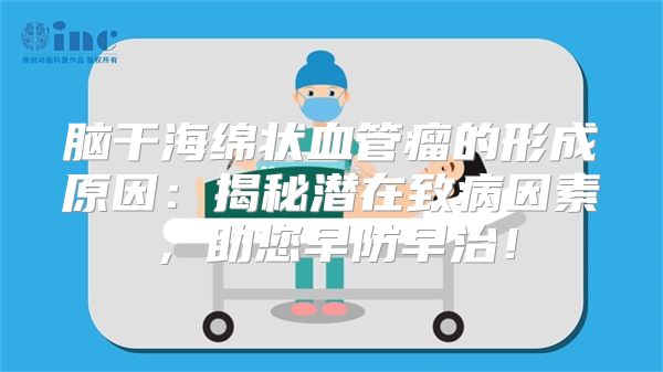 脑干海绵状血管瘤的形成原因：揭秘潜在致病因素，助您早防早治！